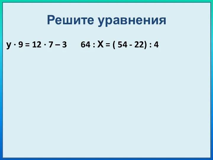 Решите уравнения у ∙ 9 = 12 ∙ 7 – 3 64