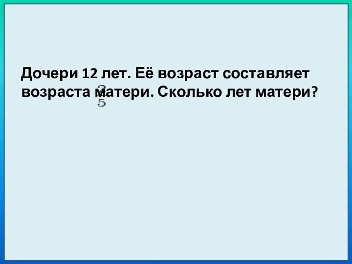 Дочери 12 лет. Её возраст составляет возраста матери. Сколько лет матери?