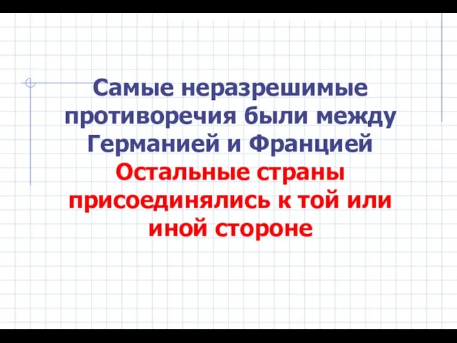 Самые неразрешимые противоречия были между Германией и Францией Остальные страны присоединялись к той или иной стороне