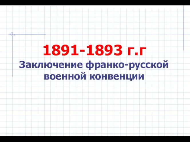 1891-1893 г.г Заключение франко-русской военной конвенции