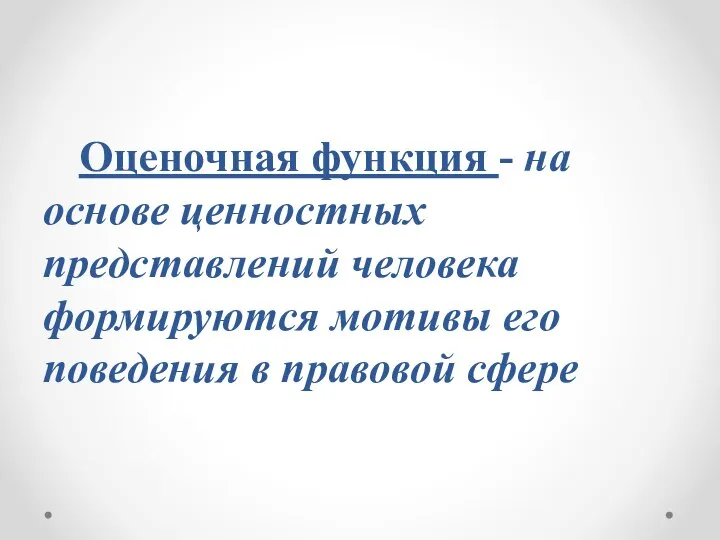 Оценочная функция - на основе ценностных представлений человека формируются мотивы его поведения в правовой сфере