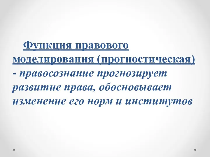 Функция правового моделирования (прогностическая) - правосознание прогнозирует развитие права, обосновывает изменение его норм и институтов