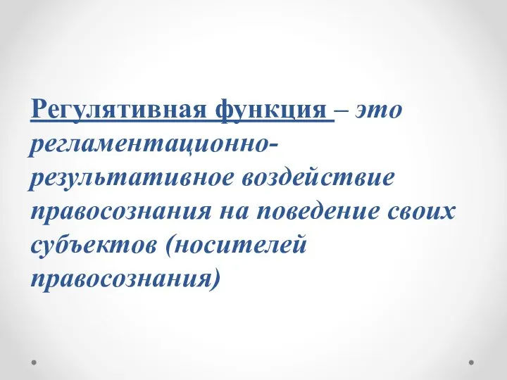 Регулятивная функция – это регламентационно-результативное воздействие правосознания на поведение своих субъектов (носителей правосознания)