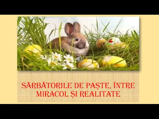 Sărbătorile de paște, între miracol și realitate