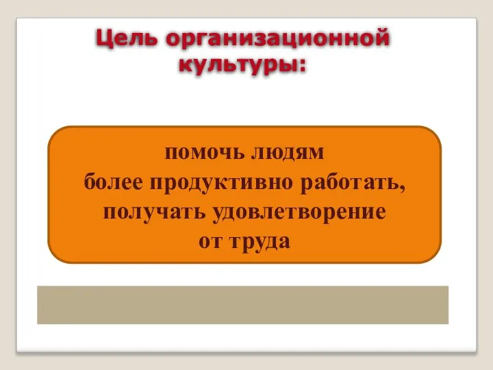 Цель организационной культуры: помочь людям более продуктивно работать, получать удовлетворение от труда