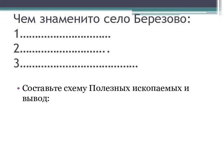 Чем знаменито село Березово: 1………………………… 2……………………….. 3………………………………… Составьте схему Полезных ископаемых и вывод: