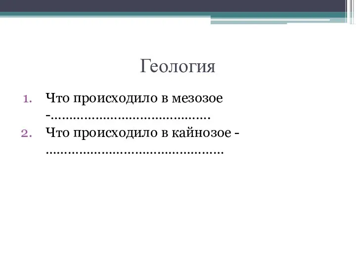 Геология Что происходило в мезозое -……………………………………. Что происходило в кайнозое - …………………………………………