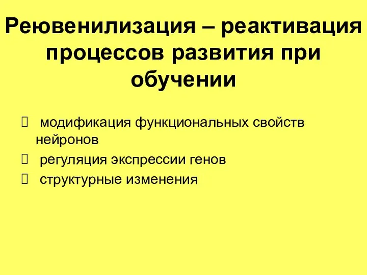 Реювенилизация – реактивация процессов развития при обучении модификация функциональных свойств нейронов регуляция экспрессии генов структурные изменения