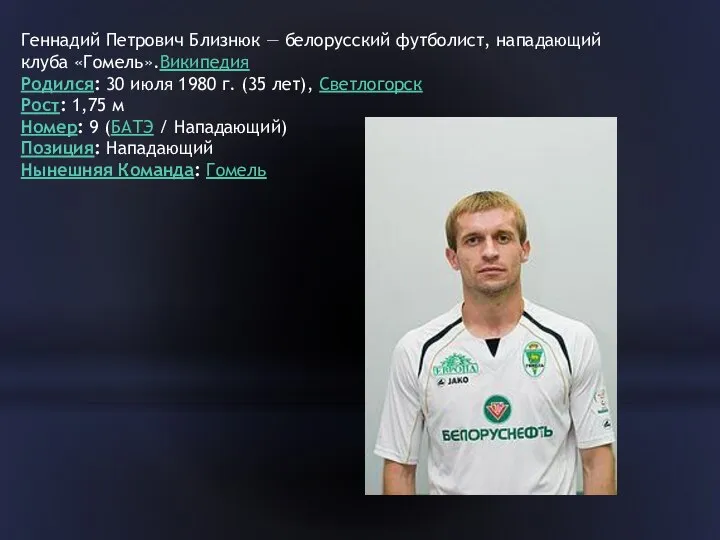 Геннадий Петрович Близнюк — белорусский футболист, нападающий клуба «Гомель».Википедия Родился: 30 июля