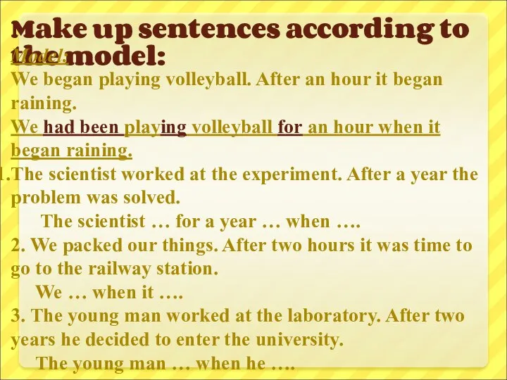 Make up sentences according to the model: Model: We began playing volleyball.