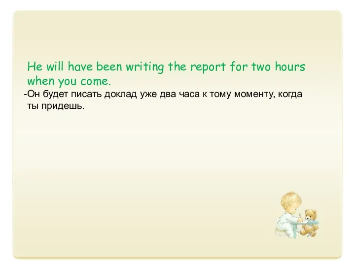 Не will have been writing the report for two hours when you