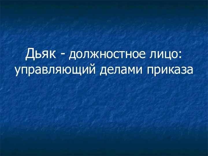 Дьяк - должностное лицо: управляющий делами приказа