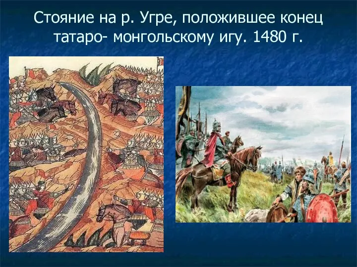 Стояние на р. Угре, положившее конец татаро- монгольскому игу. 1480 г.