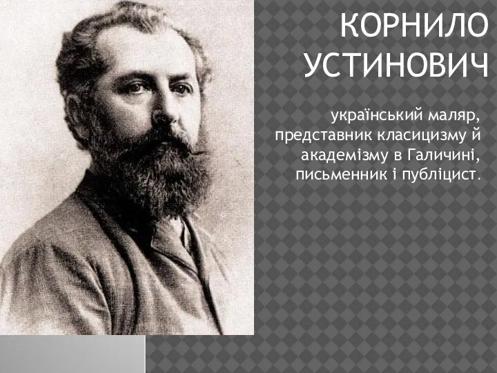 КОРНИЛО УСТИНОВИЧ український маляр, представник класицизму й академізму в Галичині, письменник і публіцист.
