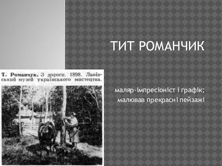 ТИТ РОМАНЧИК маляр-імпресіоніст і графік; малював прекрасні пейзажі