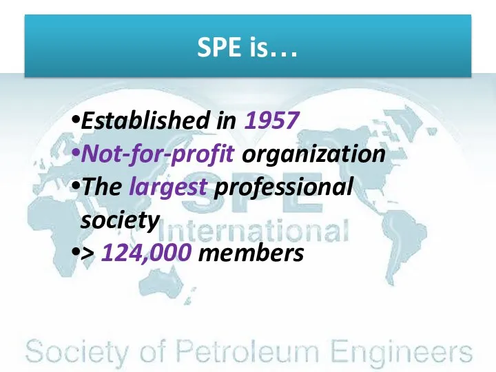SPE is… Established in 1957 Not-for-profit organization The largest professional society > 124,000 members