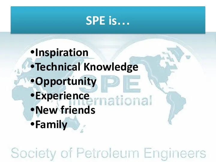 SPE is… Inspiration Technical Knowledge Opportunity Experience New friends Family