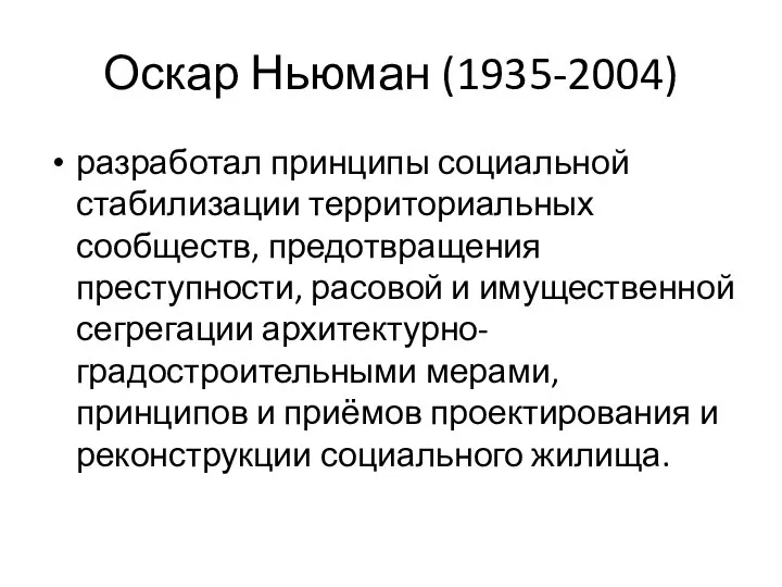 Оскар Ньюман (1935-2004) разработал принципы социальной стабилизации территориальных сообществ, предотвращения преступности, расовой