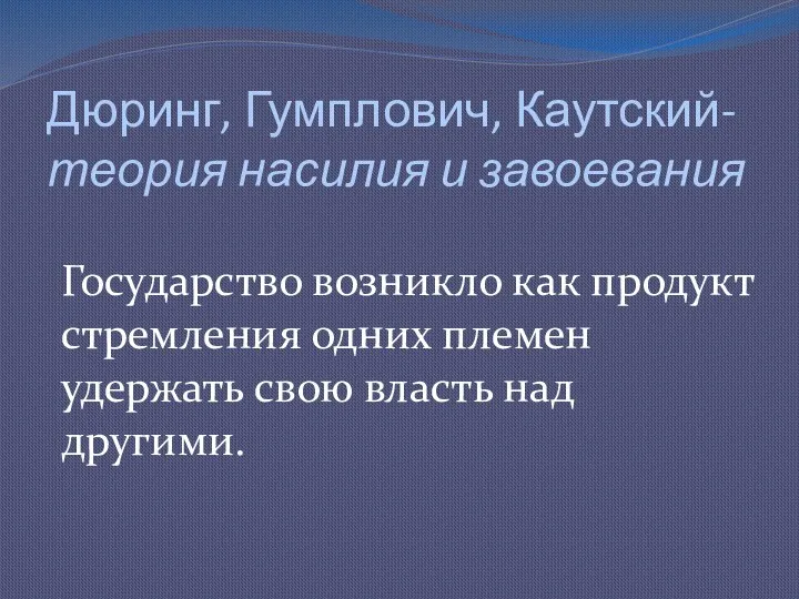 Дюринг, Гумплович, Каутский-теория насилия и завоевания Государство возникло как продукт стремления одних