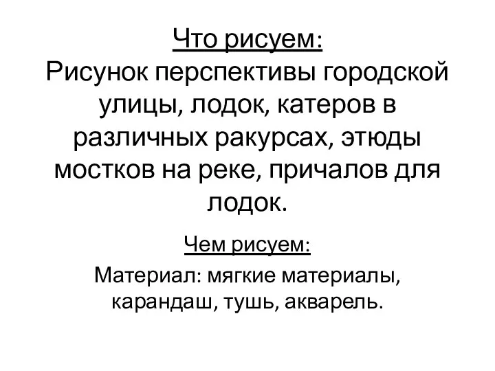 Что рисуем: Рисунок перспективы городской улицы, лодок, катеров в различных ракурсах, этюды