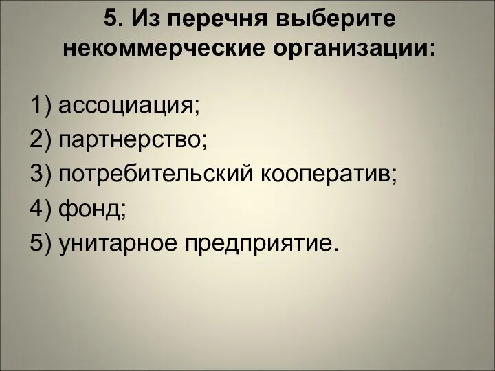 5. Из перечня выберите некоммерческие организации: 1) ассоциация; 2) партнерство; 3) потребительский