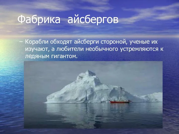Фабрика айсбергов Корабли обходят айсберги стороной, ученые их изучают, а любители необычного устремляются к ледяным гигантом.