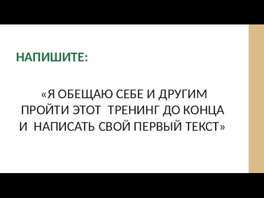 НАПИШИТЕ: «Я ОБЕЩАЮ СЕБЕ И ДРУГИМ ПРОЙТИ ЭТОТ ТРЕНИНГ ДО КОНЦА И НАПИСАТЬ СВОЙ ПЕРВЫЙ ТЕКСТ»