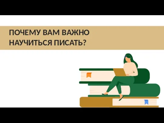 ПОЧЕМУ ВАМ ВАЖНО НАУЧИТЬСЯ ПИСАТЬ?