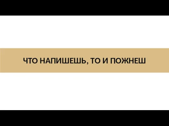 ЧТО НАПИШЕШЬ, ТО И ПОЖНЕШ