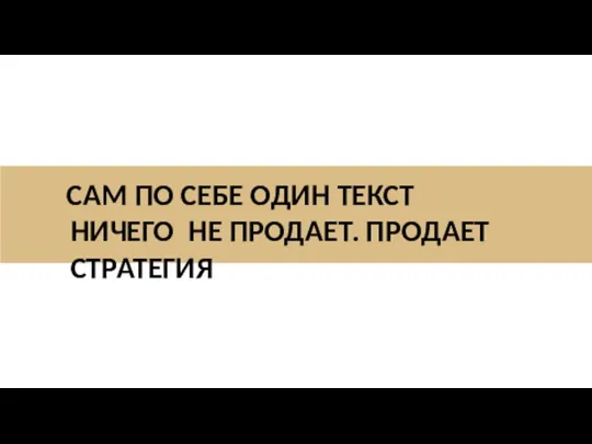 САМ ПО СЕБЕ ОДИН ТЕКСТ НИЧЕГО НЕ ПРОДАЕТ. ПРОДАЕТ СТРАТЕГИЯ