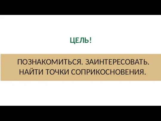 ЦЕЛЬ! ПОЗНАКОМИТЬСЯ. ЗАИНТЕРЕСОВАТЬ. НАЙТИ ТОЧКИ СОПРИКОСНОВЕНИЯ.