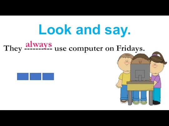 Look and say. They ---------- use computer on Fridays. always