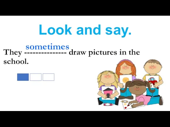 Look and say. They --------------- draw pictures in the school. sometimes