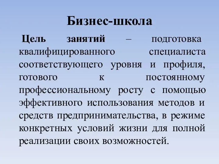 Бизнес-школа Цель занятий – подготовка квалифицированного специалиста соответствующего уровня и профиля, готового