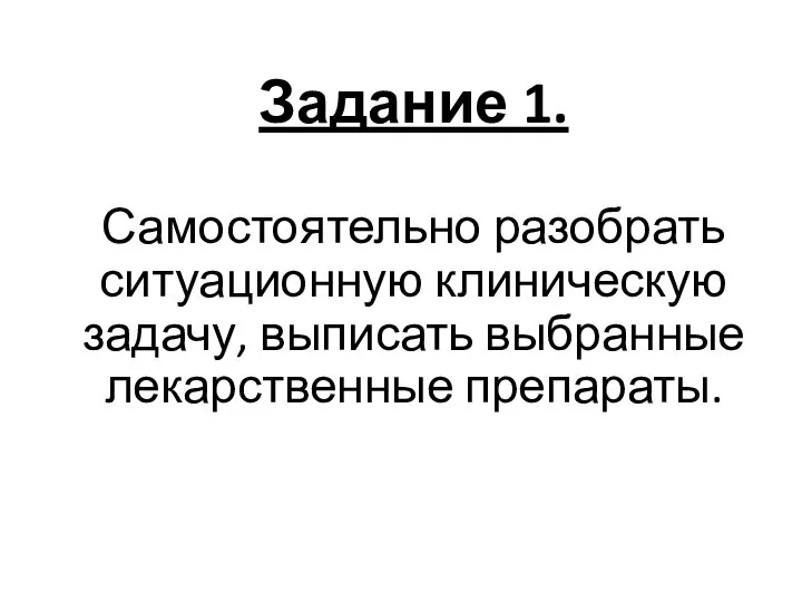 Задание 1. Самостоятельно разобрать ситуационную клиническую задачу, выписать выбранные лекарственные препараты.