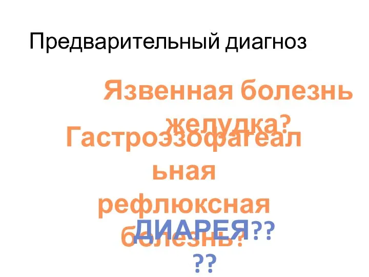 Предварительный диагноз Язвенная болезнь желудка? Гастроэзофагеальная рефлюксная болезнь? ДИАРЕЯ????