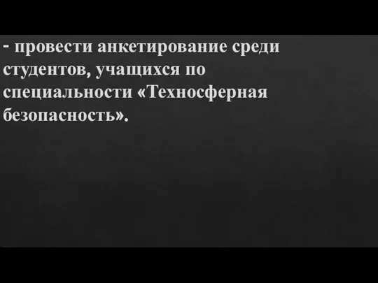 - провести анкетирование среди студентов, учащихся по специальности «Техносферная безопасность».