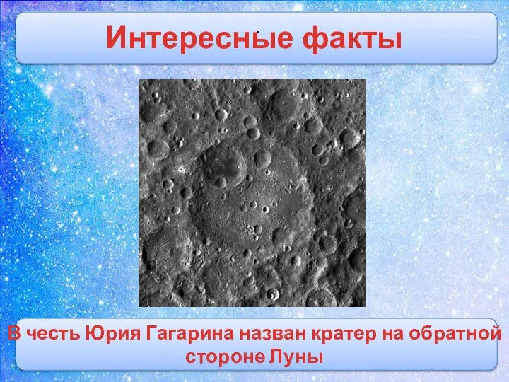 . Интересные факты В честь Юрия Гагарина назван кратер на обратной стороне Луны