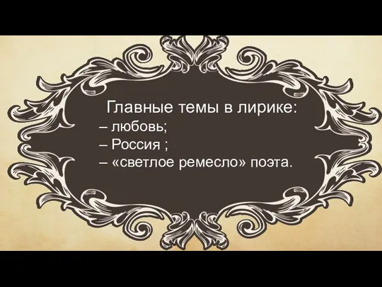 Главные темы в лирике: – любовь; – Россия ; – «светлое ремесло» поэта.