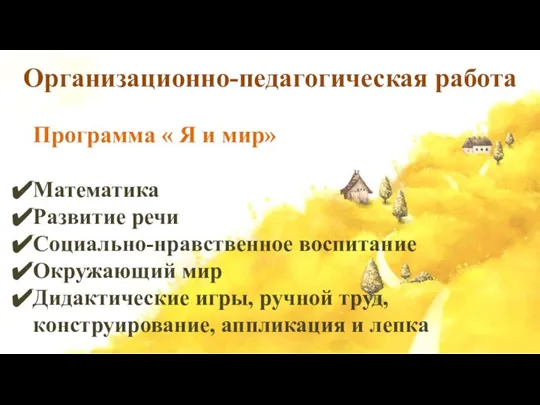 Организационно-педагогическая работа Программа « Я и мир» Математика Развитие речи Социально-нравственное воспитание