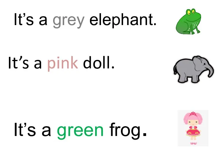 It’s a grey elephant. It’s a green frog. It’s a pink doll.