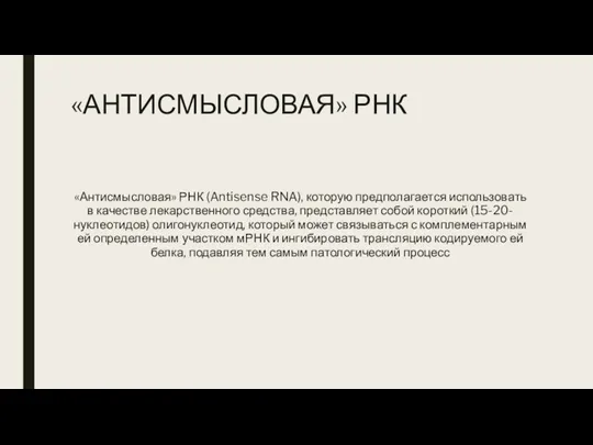 «АНТИСМЫСЛОВАЯ» РНК «Антисмысловая» РНК (Antisense RNA), которую предполагает­ся использовать в качестве лекарственного