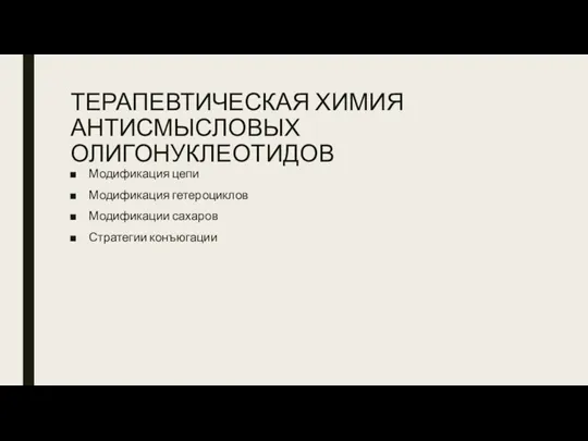 ТЕРАПЕВТИЧЕСКАЯ ХИМИЯ АНТИСМЫСЛОВЫХ ОЛИГОНУКЛЕОТИДОВ Модификация цепи Модификация гетероциклов Модификации сахаров Стратегии конъюгации