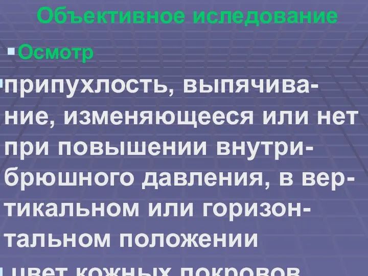 Объективное иследование Осмотр припухлость, выпячива-ние, изменяющееся или нет при повышении внутри-брюшного давления,