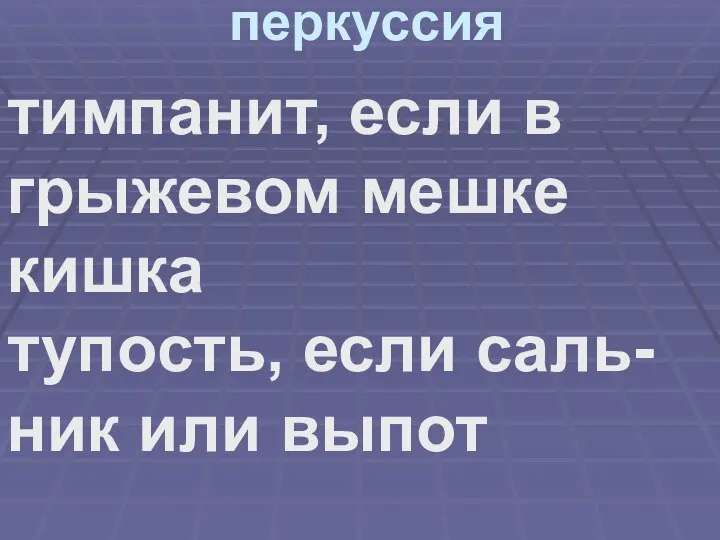 перкуссия тимпанит, если в грыжевом мешке кишка тупость, если саль-ник или выпот