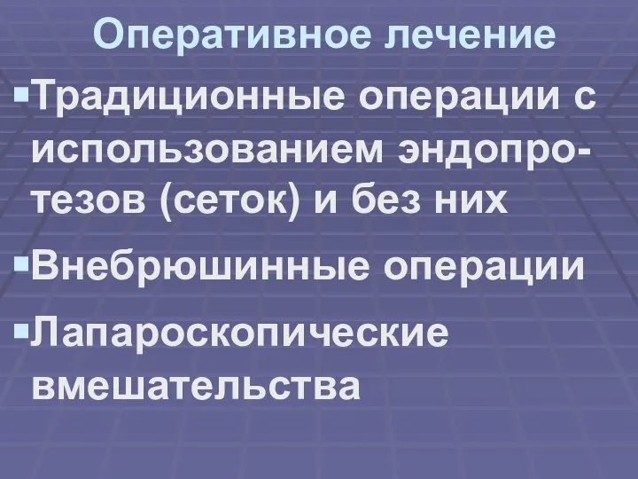 Оперативное лечение Традиционные операции с использованием эндопро-тезов (сеток) и без них Внебрюшинные операции Лапароскопические вмешательства