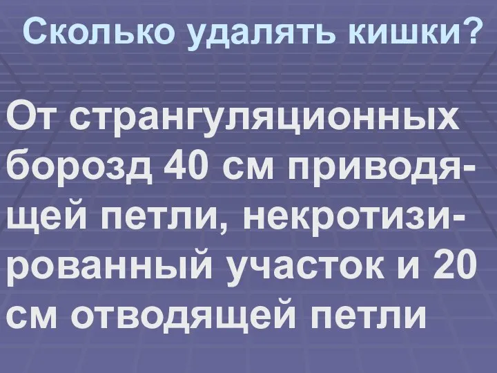 Сколько удалять кишки? От странгуляционных борозд 40 см приводя-щей петли, некротизи-рованный участок