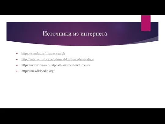 Источники из интернета https://yandex.ru/images/search http://antiquehistory.ru/arhimed-kratkaya-biografiya/ https://obrazovaka.ru/alpha/a/arximed-archimedes https://ru.wikipedia.org/