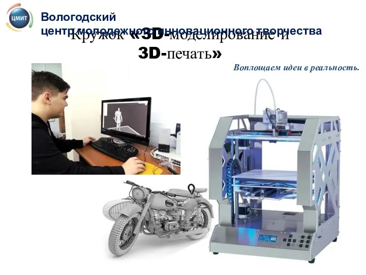 Кружок «3D-моделирование и 3D-печать» Вологодский центр молодежного инновационного творчества Воплощаем идеи в реальность.