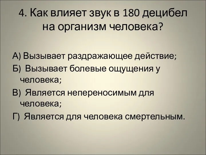 4. Как влияет звук в 180 децибел на организм человека? А) Вызывает